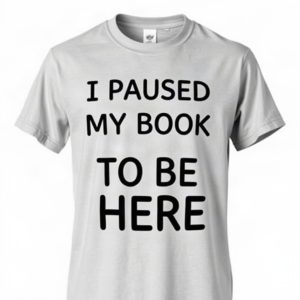 I Paused My Book To Be Here T Shirt (AI)