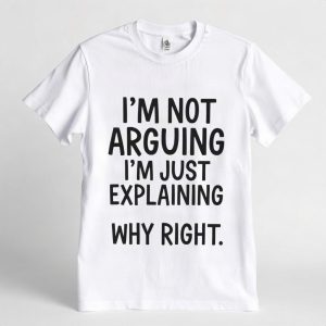 I'm Not Arguing I'm Just Explaining Why I'm Right Funny T Shirt (AI)